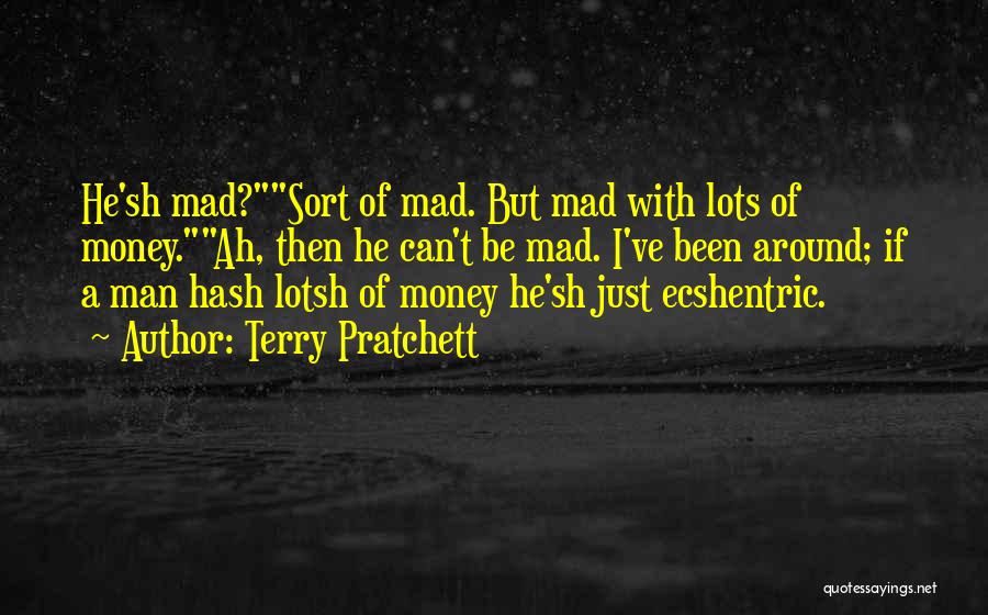 Terry Pratchett Quotes: He'sh Mad?sort Of Mad. But Mad With Lots Of Money.ah, Then He Can't Be Mad. I've Been Around; If A