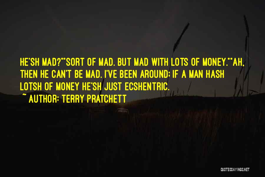 Terry Pratchett Quotes: He'sh Mad?sort Of Mad. But Mad With Lots Of Money.ah, Then He Can't Be Mad. I've Been Around; If A