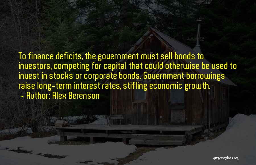 Alex Berenson Quotes: To Finance Deficits, The Government Must Sell Bonds To Investors, Competing For Capital That Could Otherwise Be Used To Invest