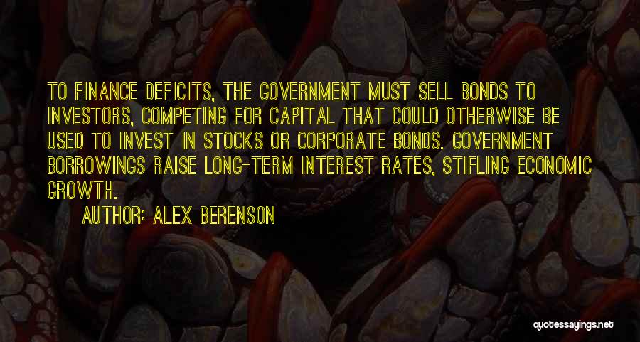 Alex Berenson Quotes: To Finance Deficits, The Government Must Sell Bonds To Investors, Competing For Capital That Could Otherwise Be Used To Invest