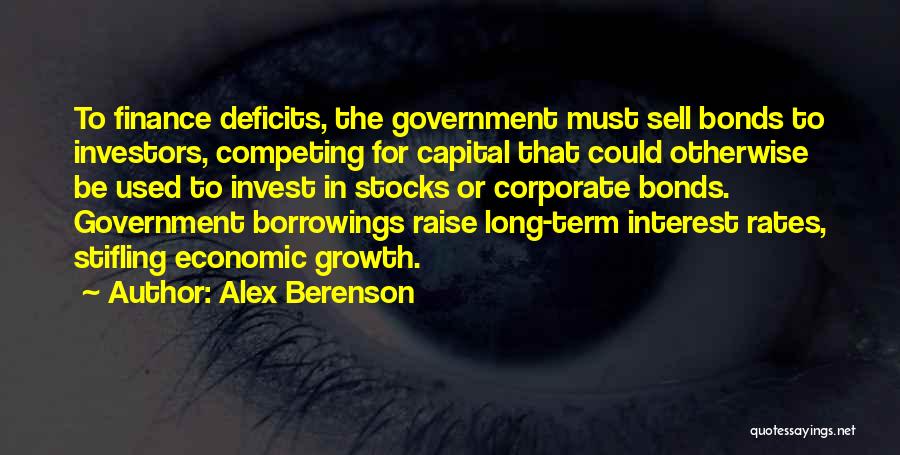 Alex Berenson Quotes: To Finance Deficits, The Government Must Sell Bonds To Investors, Competing For Capital That Could Otherwise Be Used To Invest