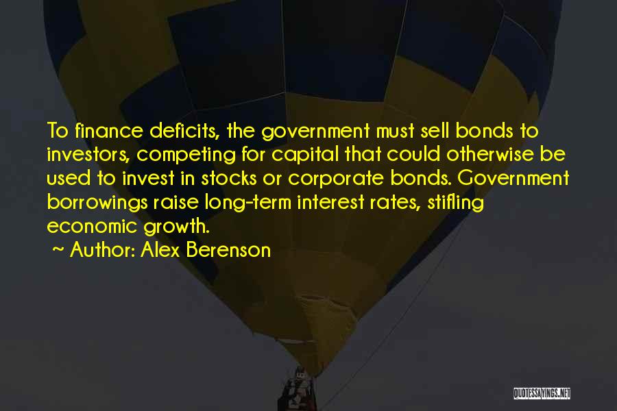 Alex Berenson Quotes: To Finance Deficits, The Government Must Sell Bonds To Investors, Competing For Capital That Could Otherwise Be Used To Invest