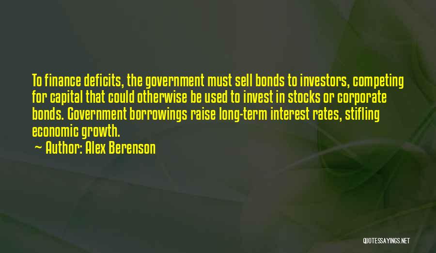 Alex Berenson Quotes: To Finance Deficits, The Government Must Sell Bonds To Investors, Competing For Capital That Could Otherwise Be Used To Invest