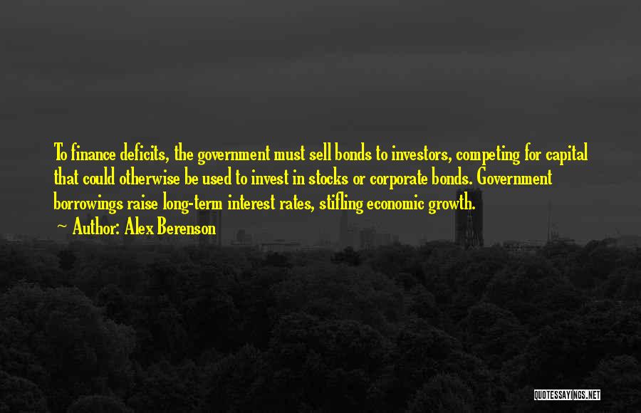 Alex Berenson Quotes: To Finance Deficits, The Government Must Sell Bonds To Investors, Competing For Capital That Could Otherwise Be Used To Invest