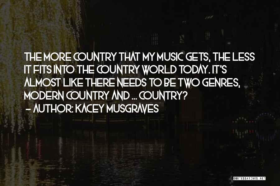 Kacey Musgraves Quotes: The More Country That My Music Gets, The Less It Fits Into The Country World Today. It's Almost Like There