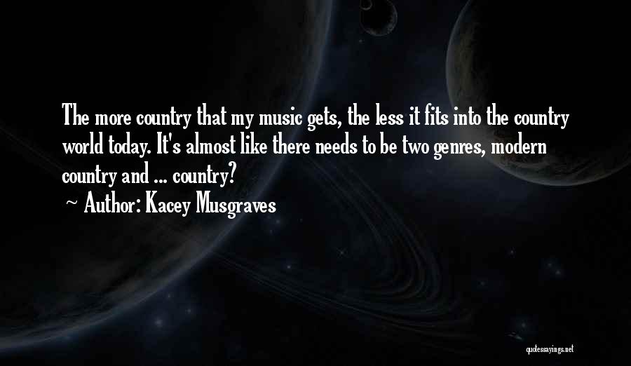 Kacey Musgraves Quotes: The More Country That My Music Gets, The Less It Fits Into The Country World Today. It's Almost Like There