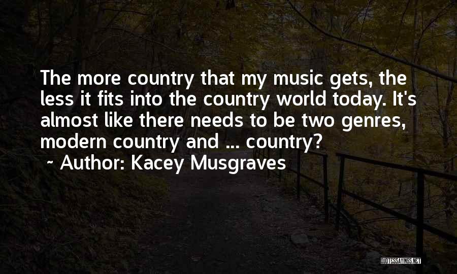 Kacey Musgraves Quotes: The More Country That My Music Gets, The Less It Fits Into The Country World Today. It's Almost Like There