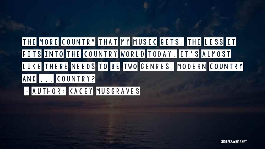 Kacey Musgraves Quotes: The More Country That My Music Gets, The Less It Fits Into The Country World Today. It's Almost Like There