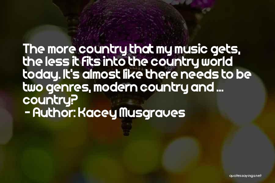 Kacey Musgraves Quotes: The More Country That My Music Gets, The Less It Fits Into The Country World Today. It's Almost Like There