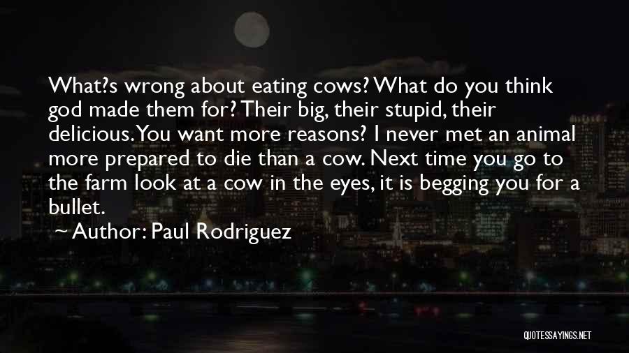 Paul Rodriguez Quotes: What?s Wrong About Eating Cows? What Do You Think God Made Them For? Their Big, Their Stupid, Their Delicious. You