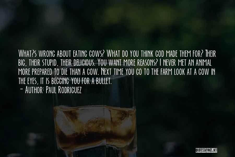 Paul Rodriguez Quotes: What?s Wrong About Eating Cows? What Do You Think God Made Them For? Their Big, Their Stupid, Their Delicious. You