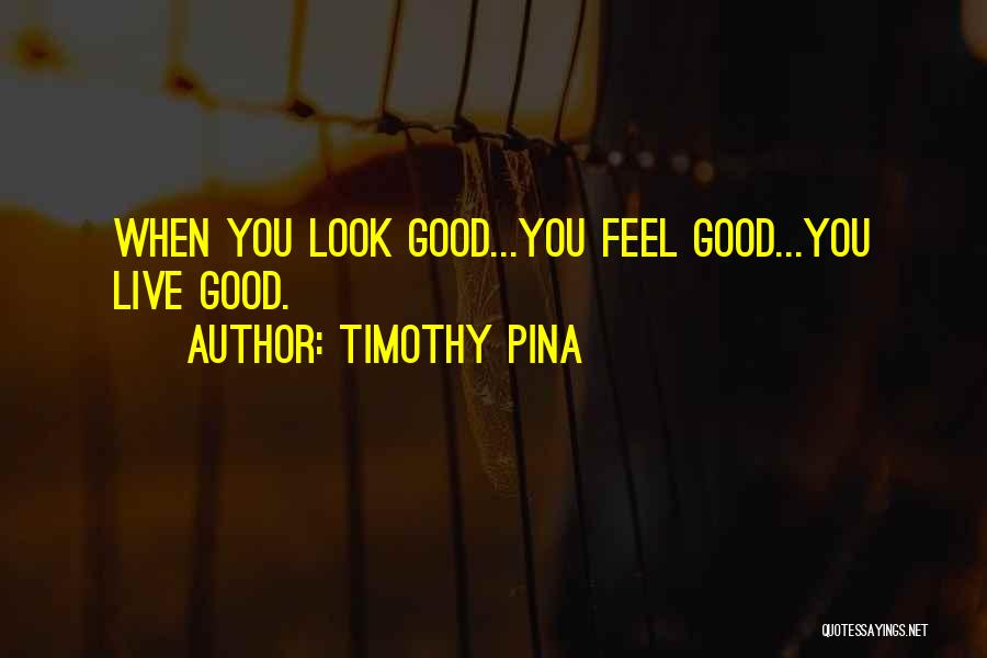 Timothy Pina Quotes: When You Look Good...you Feel Good...you Live Good.