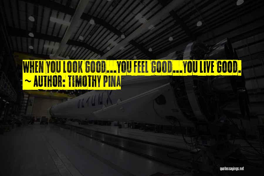 Timothy Pina Quotes: When You Look Good...you Feel Good...you Live Good.