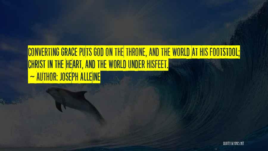 Joseph Alleine Quotes: Converting Grace Puts God On The Throne, And The World At His Footstool; Christ In The Heart, And The World