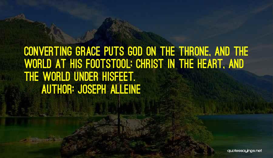 Joseph Alleine Quotes: Converting Grace Puts God On The Throne, And The World At His Footstool; Christ In The Heart, And The World