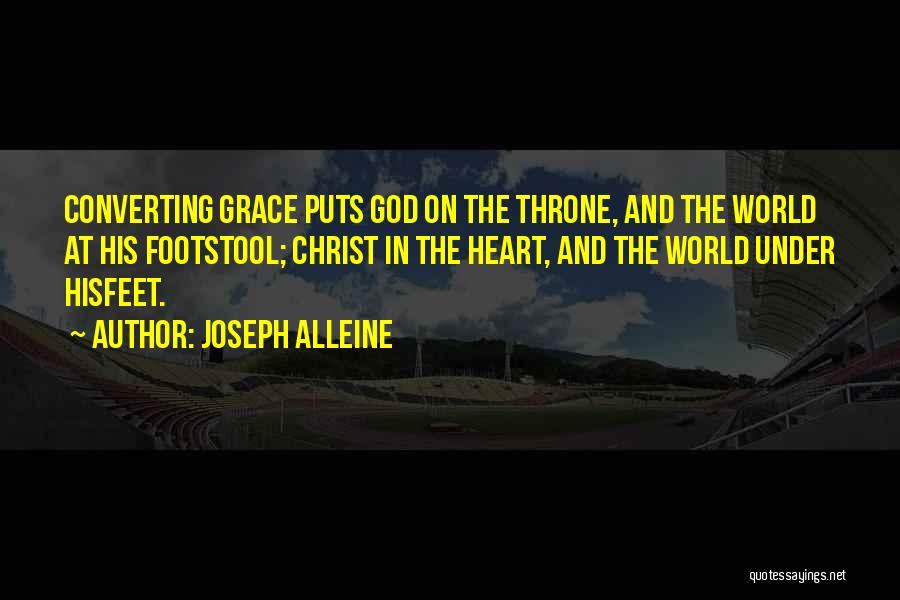 Joseph Alleine Quotes: Converting Grace Puts God On The Throne, And The World At His Footstool; Christ In The Heart, And The World