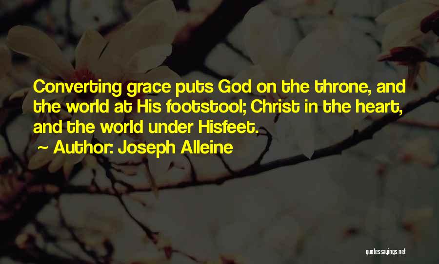 Joseph Alleine Quotes: Converting Grace Puts God On The Throne, And The World At His Footstool; Christ In The Heart, And The World