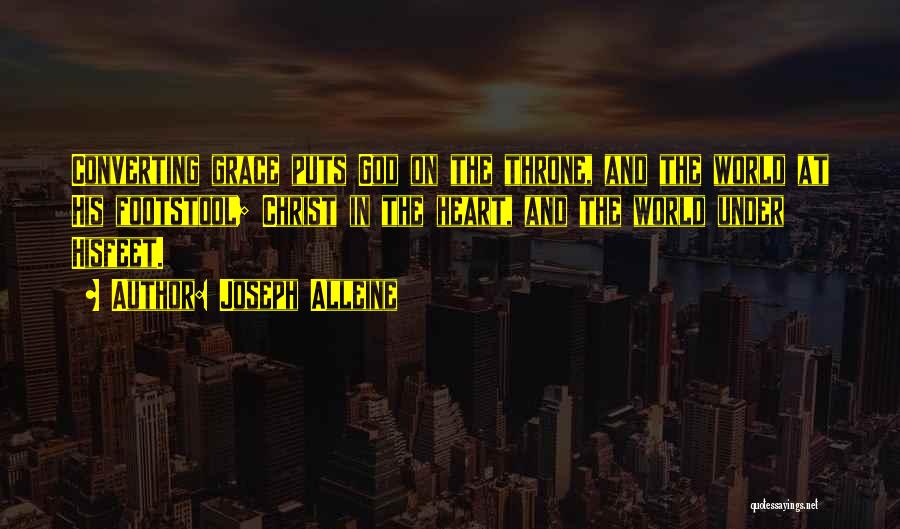 Joseph Alleine Quotes: Converting Grace Puts God On The Throne, And The World At His Footstool; Christ In The Heart, And The World