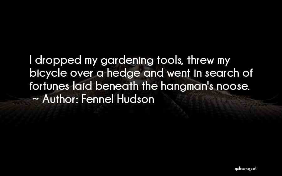 Fennel Hudson Quotes: I Dropped My Gardening Tools, Threw My Bicycle Over A Hedge And Went In Search Of Fortunes Laid Beneath The