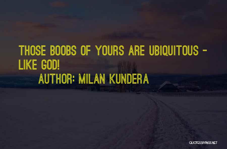 Milan Kundera Quotes: Those Boobs Of Yours Are Ubiquitous - Like God!