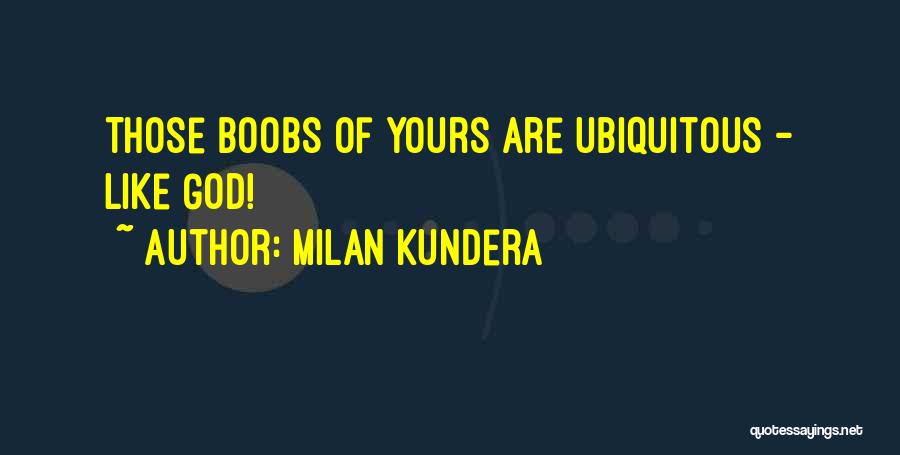 Milan Kundera Quotes: Those Boobs Of Yours Are Ubiquitous - Like God!