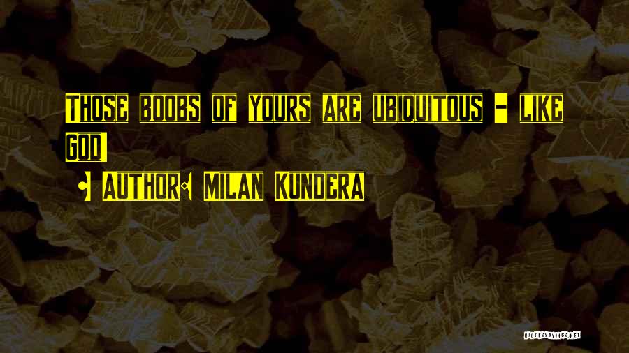Milan Kundera Quotes: Those Boobs Of Yours Are Ubiquitous - Like God!