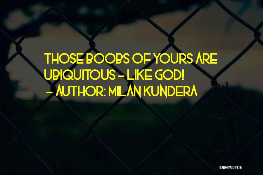 Milan Kundera Quotes: Those Boobs Of Yours Are Ubiquitous - Like God!