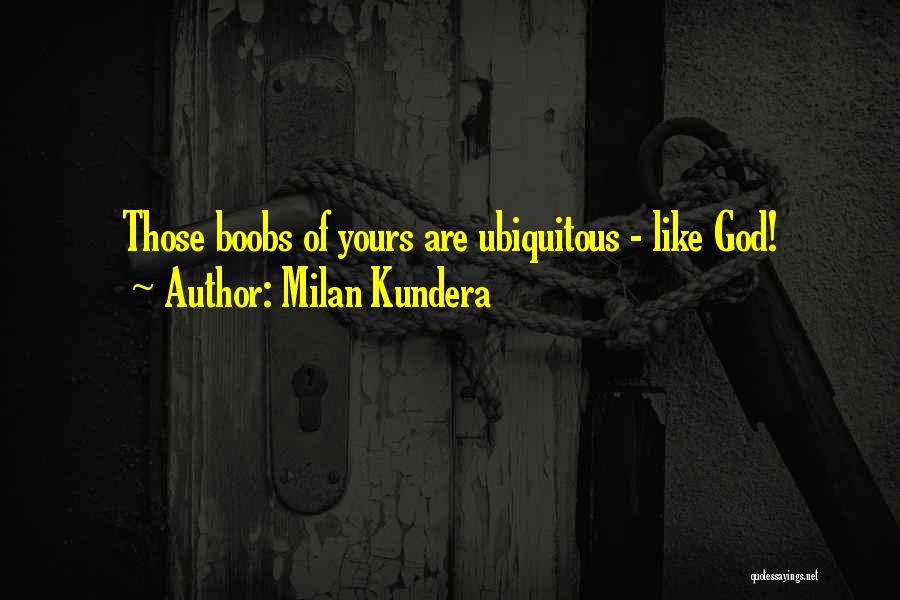 Milan Kundera Quotes: Those Boobs Of Yours Are Ubiquitous - Like God!