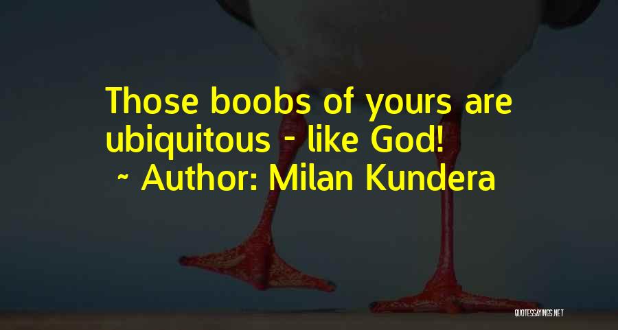Milan Kundera Quotes: Those Boobs Of Yours Are Ubiquitous - Like God!