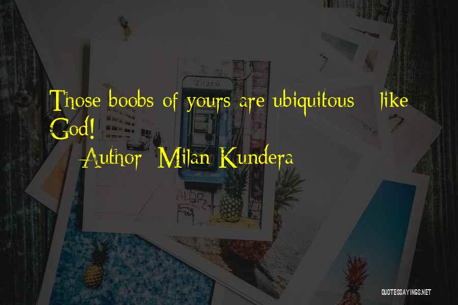 Milan Kundera Quotes: Those Boobs Of Yours Are Ubiquitous - Like God!