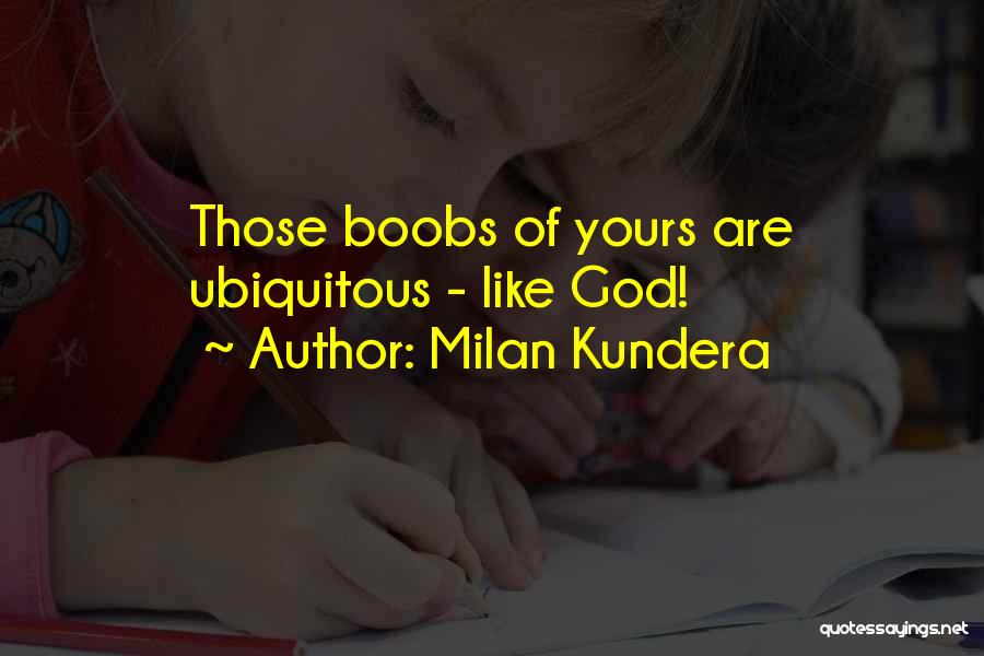 Milan Kundera Quotes: Those Boobs Of Yours Are Ubiquitous - Like God!