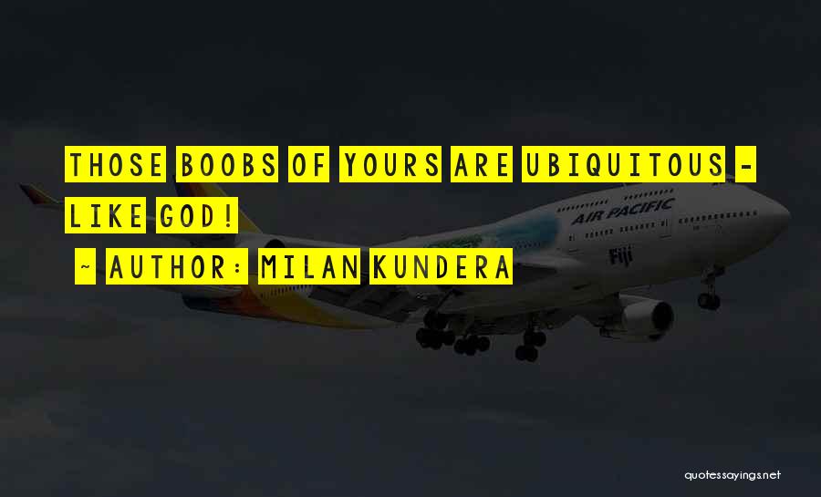 Milan Kundera Quotes: Those Boobs Of Yours Are Ubiquitous - Like God!
