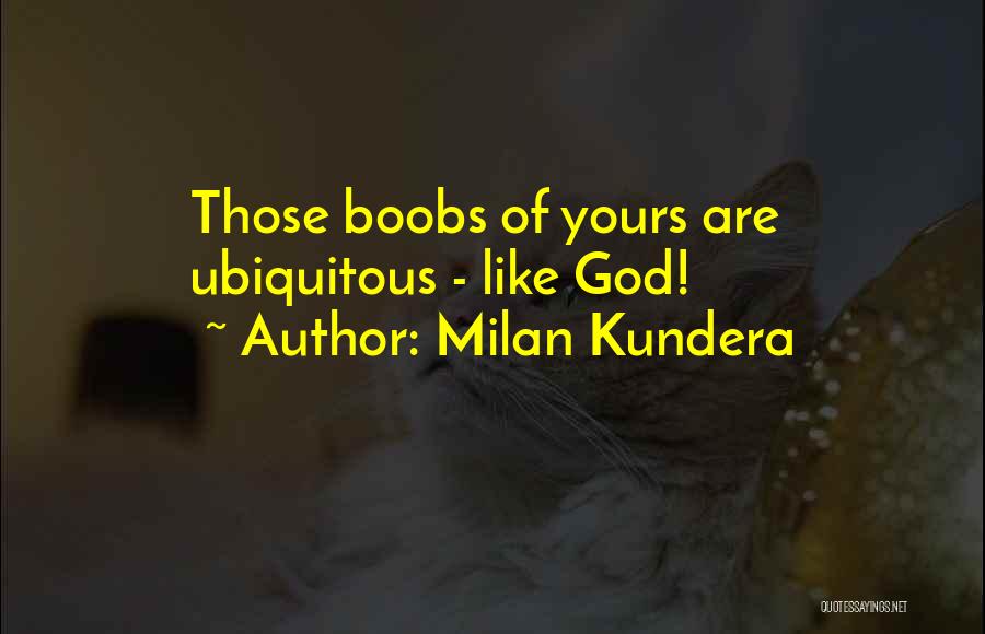 Milan Kundera Quotes: Those Boobs Of Yours Are Ubiquitous - Like God!
