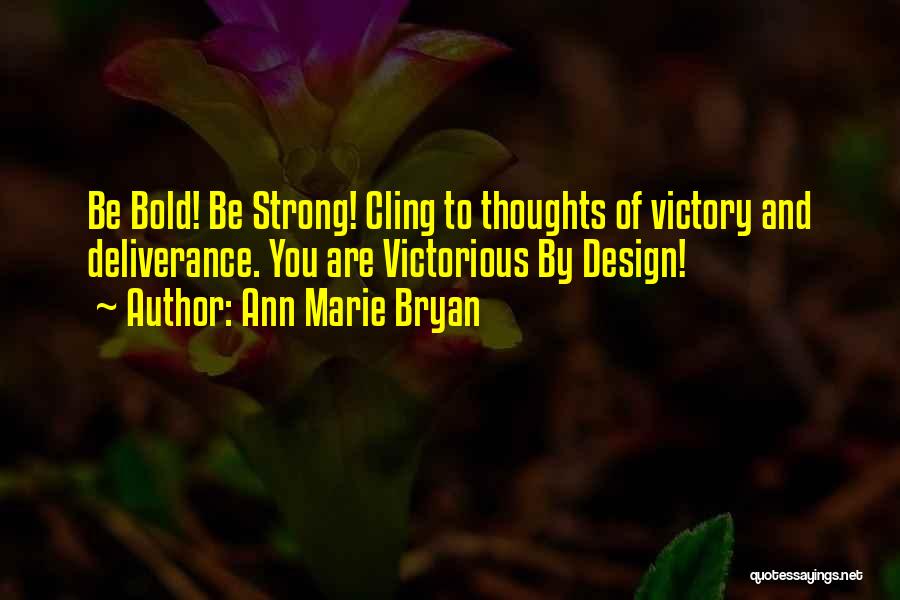 Ann Marie Bryan Quotes: Be Bold! Be Strong! Cling To Thoughts Of Victory And Deliverance. You Are Victorious By Design!