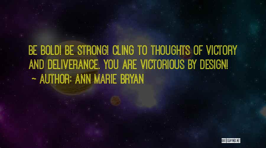 Ann Marie Bryan Quotes: Be Bold! Be Strong! Cling To Thoughts Of Victory And Deliverance. You Are Victorious By Design!