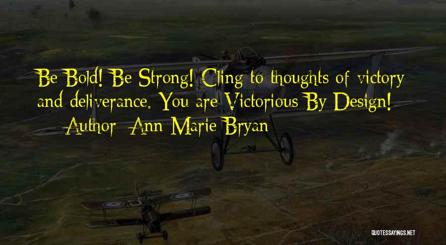 Ann Marie Bryan Quotes: Be Bold! Be Strong! Cling To Thoughts Of Victory And Deliverance. You Are Victorious By Design!