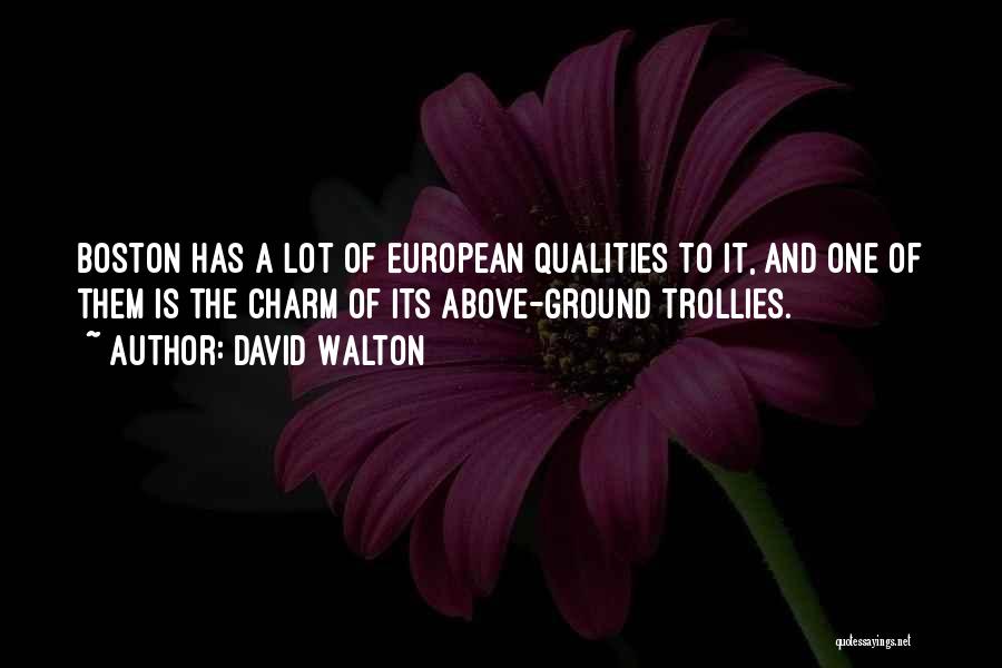 David Walton Quotes: Boston Has A Lot Of European Qualities To It, And One Of Them Is The Charm Of Its Above-ground Trollies.