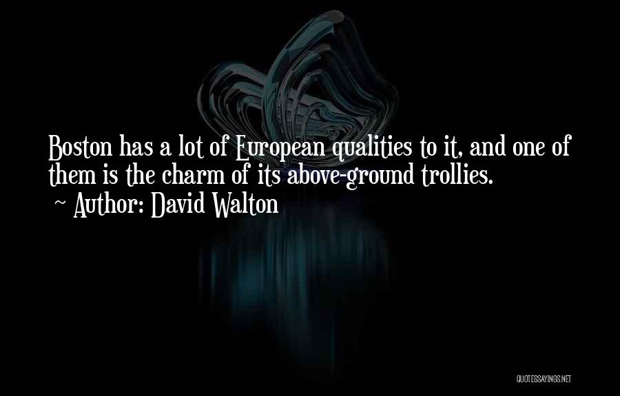 David Walton Quotes: Boston Has A Lot Of European Qualities To It, And One Of Them Is The Charm Of Its Above-ground Trollies.
