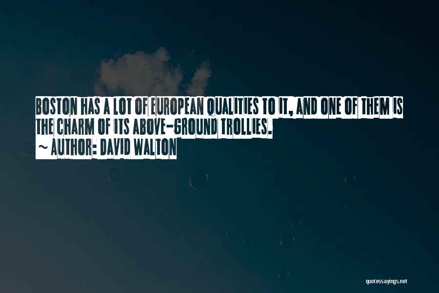 David Walton Quotes: Boston Has A Lot Of European Qualities To It, And One Of Them Is The Charm Of Its Above-ground Trollies.