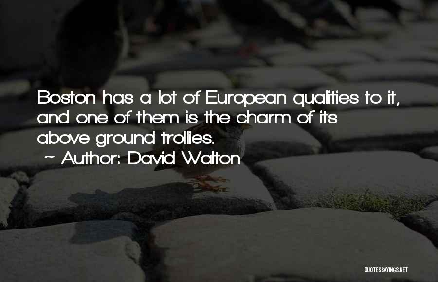 David Walton Quotes: Boston Has A Lot Of European Qualities To It, And One Of Them Is The Charm Of Its Above-ground Trollies.