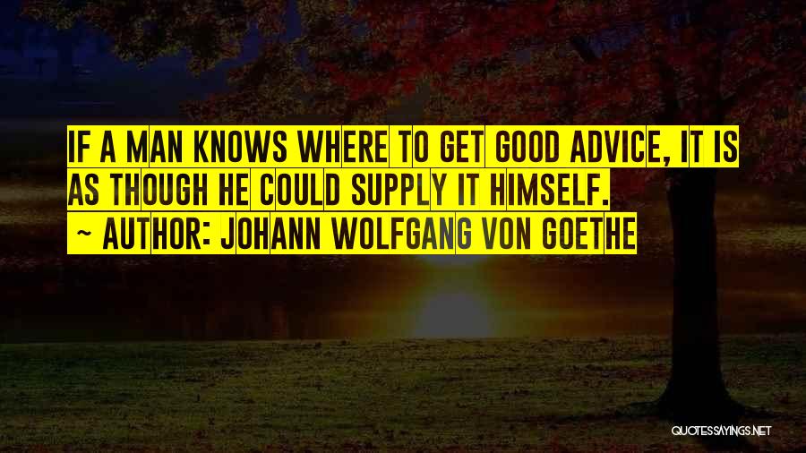 Johann Wolfgang Von Goethe Quotes: If A Man Knows Where To Get Good Advice, It Is As Though He Could Supply It Himself.