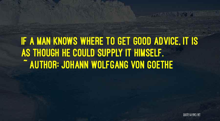 Johann Wolfgang Von Goethe Quotes: If A Man Knows Where To Get Good Advice, It Is As Though He Could Supply It Himself.