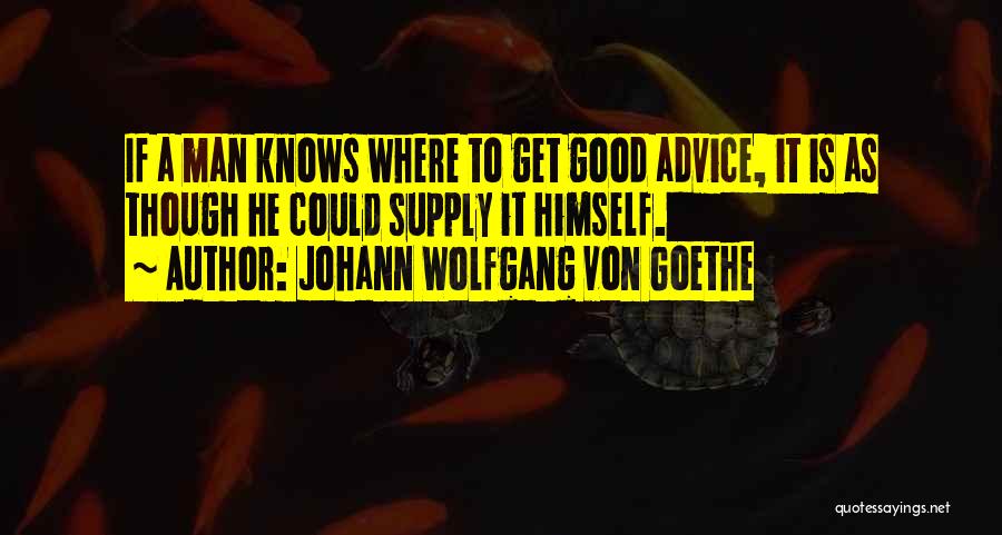 Johann Wolfgang Von Goethe Quotes: If A Man Knows Where To Get Good Advice, It Is As Though He Could Supply It Himself.