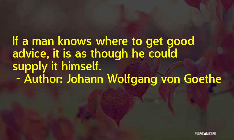 Johann Wolfgang Von Goethe Quotes: If A Man Knows Where To Get Good Advice, It Is As Though He Could Supply It Himself.