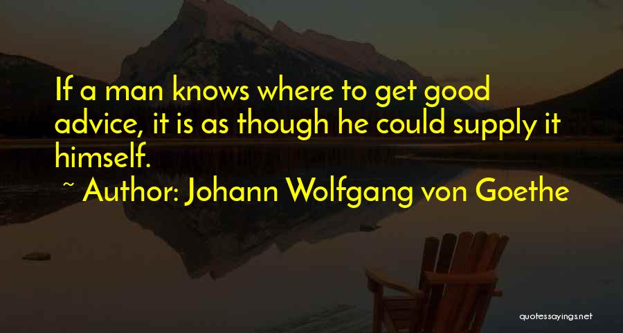 Johann Wolfgang Von Goethe Quotes: If A Man Knows Where To Get Good Advice, It Is As Though He Could Supply It Himself.