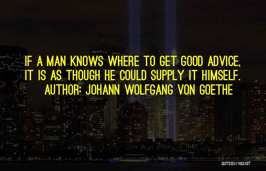 Johann Wolfgang Von Goethe Quotes: If A Man Knows Where To Get Good Advice, It Is As Though He Could Supply It Himself.