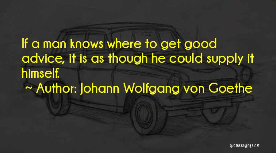 Johann Wolfgang Von Goethe Quotes: If A Man Knows Where To Get Good Advice, It Is As Though He Could Supply It Himself.