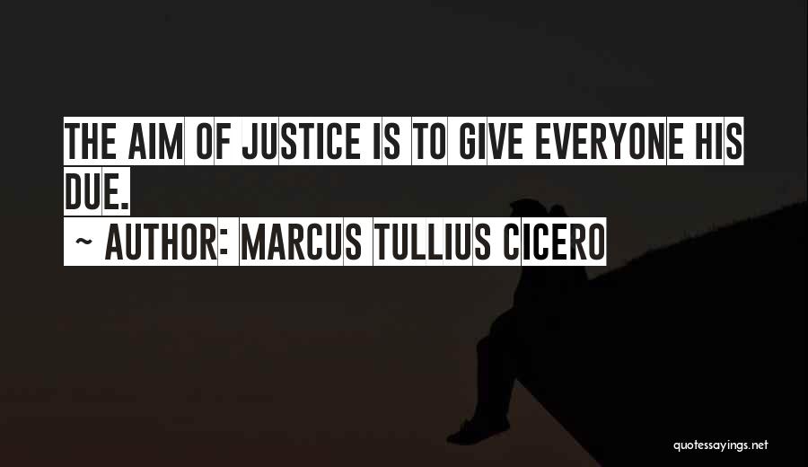Marcus Tullius Cicero Quotes: The Aim Of Justice Is To Give Everyone His Due.