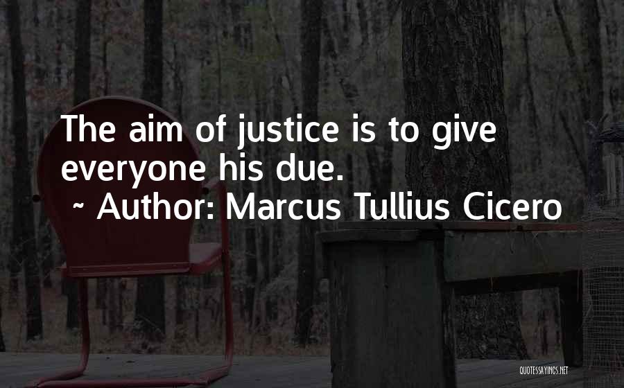 Marcus Tullius Cicero Quotes: The Aim Of Justice Is To Give Everyone His Due.