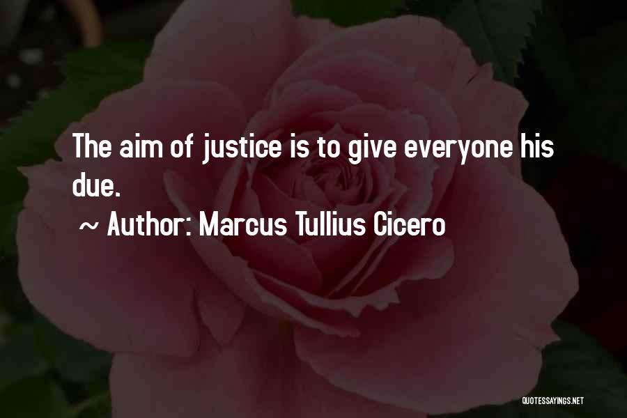 Marcus Tullius Cicero Quotes: The Aim Of Justice Is To Give Everyone His Due.